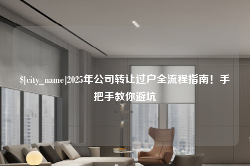 太原2025年公司转让过户全流程指南！手把手教你避坑
