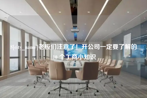 太原老板们注意了！开公司一定要了解的 10 个工商小知识